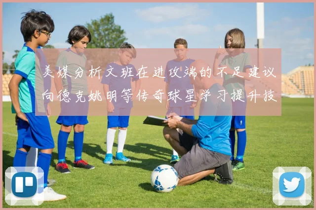 美媒分析文班在进攻端的不足建议向德克姚明等传奇球星学习提升技能