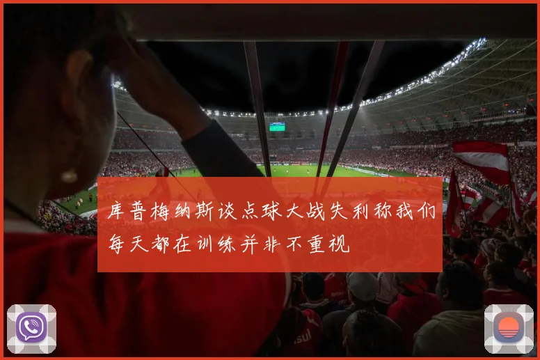 库普梅纳斯谈点球大战失利称我们每天都在训练并非不重视