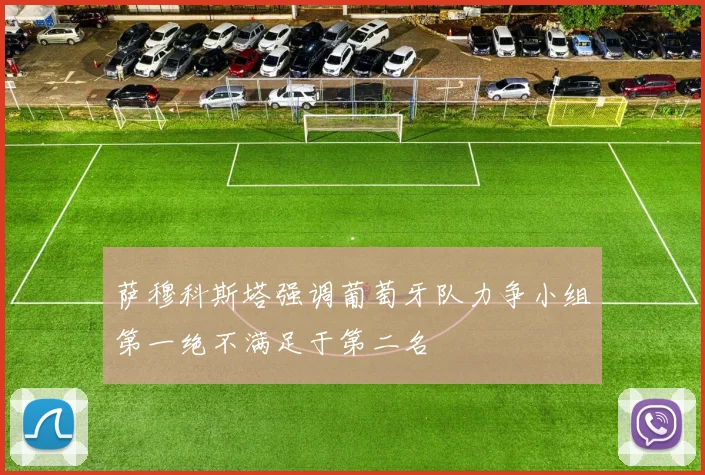 萨穆科斯塔强调葡萄牙队力争小组第一绝不满足于第二名